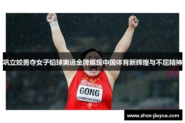巩立姣勇夺女子铅球奥运金牌展现中国体育新辉煌与不屈精神