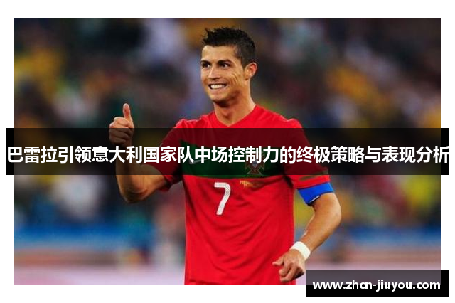 巴雷拉引领意大利国家队中场控制力的终极策略与表现分析