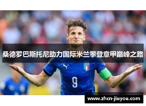 桑德罗巴斯托尼助力国际米兰攀登意甲巅峰之路