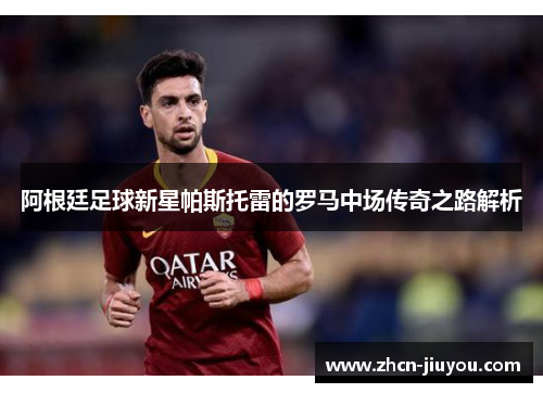 阿根廷足球新星帕斯托雷的罗马中场传奇之路解析