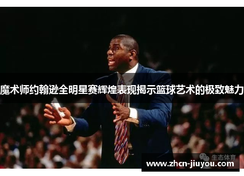 魔术师约翰逊全明星赛辉煌表现揭示篮球艺术的极致魅力