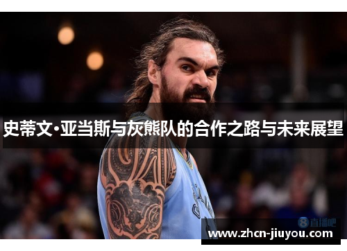 史蒂文·亚当斯与灰熊队的合作之路与未来展望