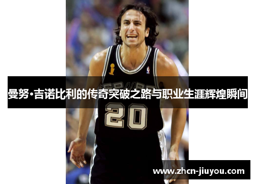 曼努·吉诺比利的传奇突破之路与职业生涯辉煌瞬间