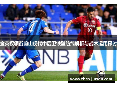 金英权领衔蔚山现代中后卫铁壁防线解析与战术运用探讨