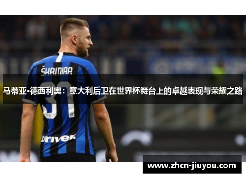 马蒂亚·德西利奥：意大利后卫在世界杯舞台上的卓越表现与荣耀之路