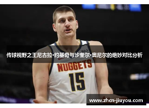 传球视野之王尼古拉·约基奇与沙奎尔·奥尼尔的绝妙对比分析