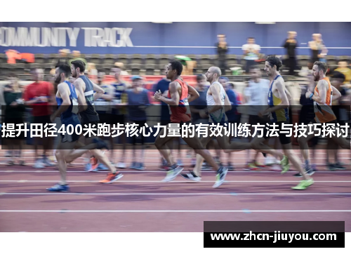 提升田径400米跑步核心力量的有效训练方法与技巧探讨