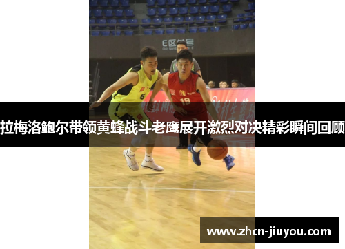 拉梅洛鲍尔带领黄蜂战斗老鹰展开激烈对决精彩瞬间回顾