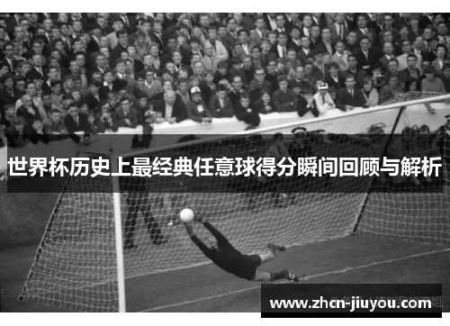 世界杯历史上最经典任意球得分瞬间回顾与解析
