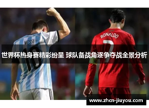 世界杯热身赛精彩纷呈 球队备战角逐争夺战全景分析