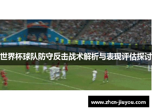 世界杯球队防守反击战术解析与表现评估探讨