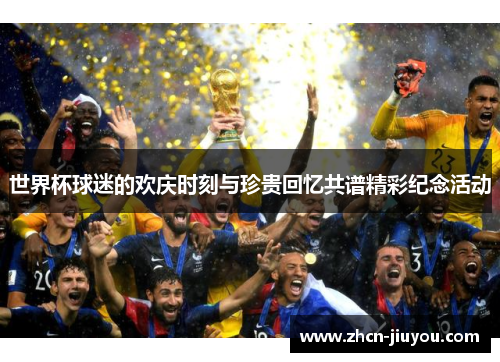 世界杯球迷的欢庆时刻与珍贵回忆共谱精彩纪念活动