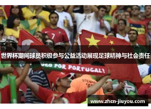 世界杯期间球员积极参与公益活动展现足球精神与社会责任