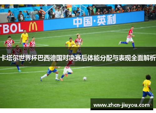 卡塔尔世界杯巴西德国对决赛后体能分配与表现全面解析