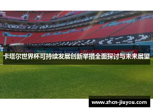 卡塔尔世界杯可持续发展创新举措全面探讨与未来展望