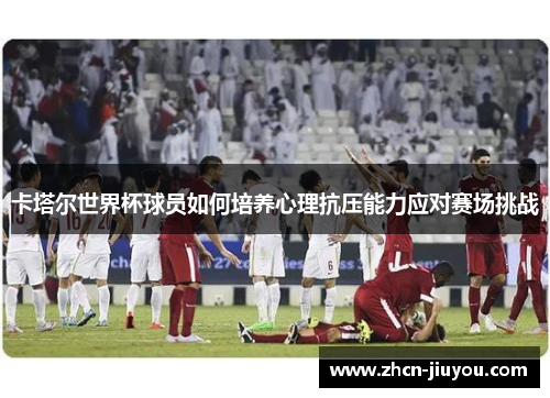 卡塔尔世界杯球员如何培养心理抗压能力应对赛场挑战