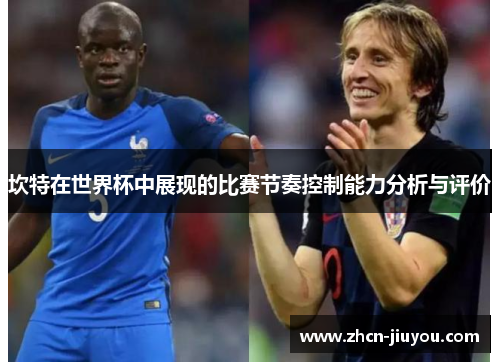 坎特在世界杯中展现的比赛节奏控制能力分析与评价