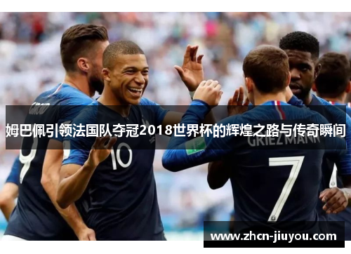 姆巴佩引领法国队夺冠2018世界杯的辉煌之路与传奇瞬间