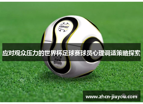 应对观众压力的世界杯足球赛球员心理调适策略探索