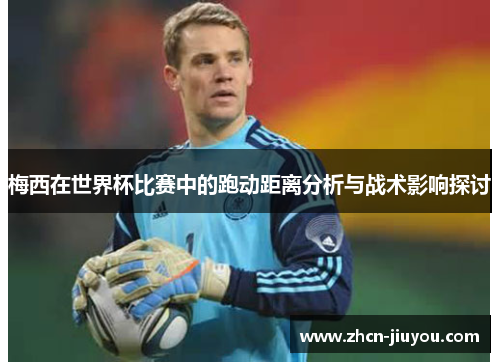梅西在世界杯比赛中的跑动距离分析与战术影响探讨