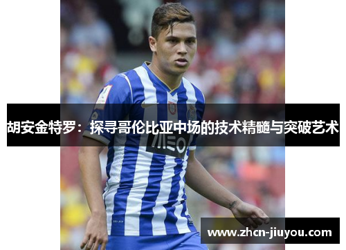 胡安金特罗：探寻哥伦比亚中场的技术精髓与突破艺术
