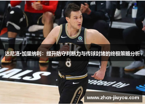 达尼洛·加里纳利：提升防守判断力与传球封堵的终极策略分析