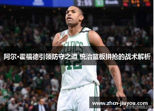 阿尔·霍福德引领防守之道 统治篮板拼抢的战术解析