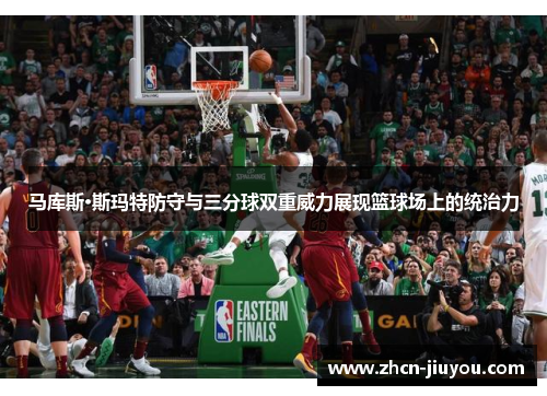 马库斯·斯玛特防守与三分球双重威力展现篮球场上的统治力