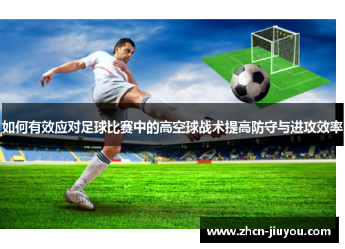 如何有效应对足球比赛中的高空球战术提高防守与进攻效率