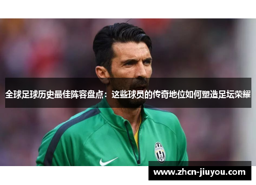 全球足球历史最佳阵容盘点：这些球员的传奇地位如何塑造足坛荣耀