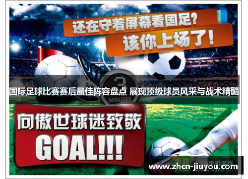 国际足球比赛赛后最佳阵容盘点 展现顶级球员风采与战术精髓