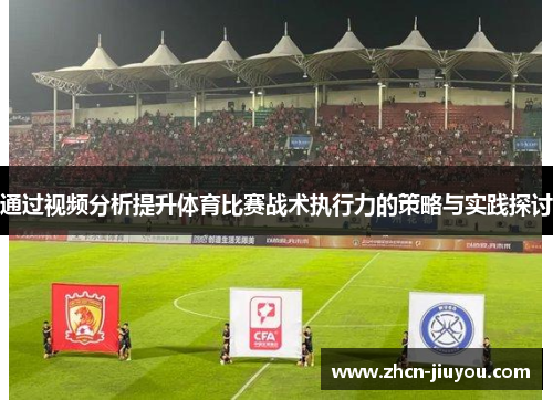 通过视频分析提升体育比赛战术执行力的策略与实践探讨