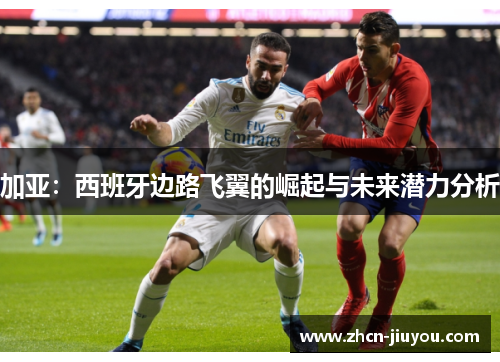 加亚：西班牙边路飞翼的崛起与未来潜力分析