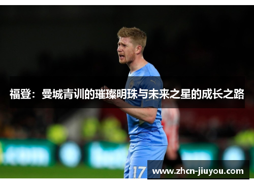 福登：曼城青训的璀璨明珠与未来之星的成长之路