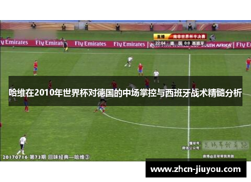 哈维在2010年世界杯对德国的中场掌控与西班牙战术精髓分析