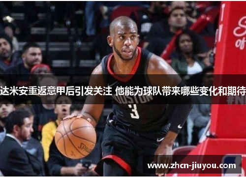 达米安重返意甲后引发关注 他能为球队带来哪些变化和期待