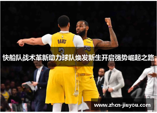 快船队战术革新助力球队焕发新生开启强势崛起之路