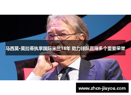马西莫·莫拉蒂执掌国际米兰18年 助力球队赢得多个重要荣誉