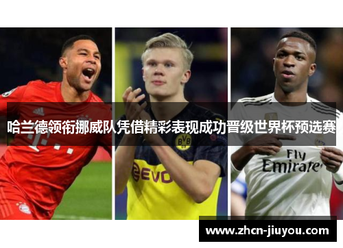 哈兰德领衔挪威队凭借精彩表现成功晋级世界杯预选赛