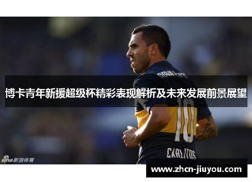 博卡青年新援超级杯精彩表现解析及未来发展前景展望