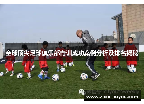 全球顶尖足球俱乐部青训成功案例分析及排名揭秘