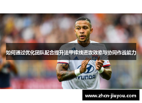 如何通过优化团队配合提升法甲锋线进攻效率与协同作战能力