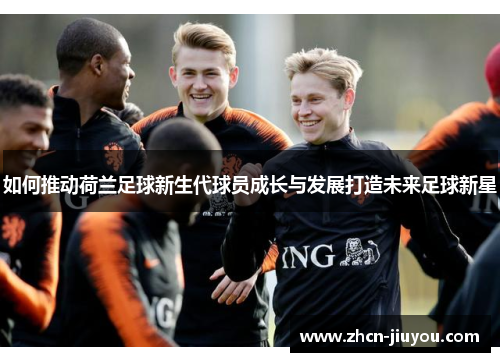 如何推动荷兰足球新生代球员成长与发展打造未来足球新星