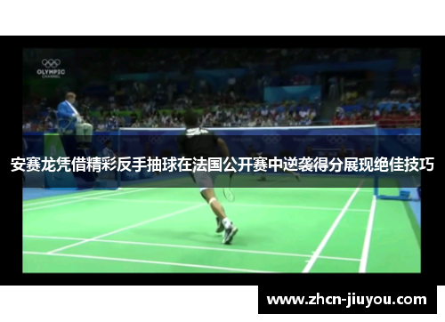 安赛龙凭借精彩反手抽球在法国公开赛中逆袭得分展现绝佳技巧