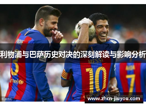 利物浦与巴萨历史对决的深刻解读与影响分析