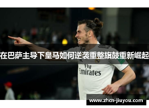 在巴萨主导下皇马如何逆袭重整旗鼓重新崛起