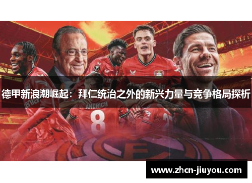 德甲新浪潮崛起：拜仁统治之外的新兴力量与竞争格局探析