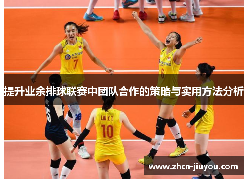 提升业余排球联赛中团队合作的策略与实用方法分析