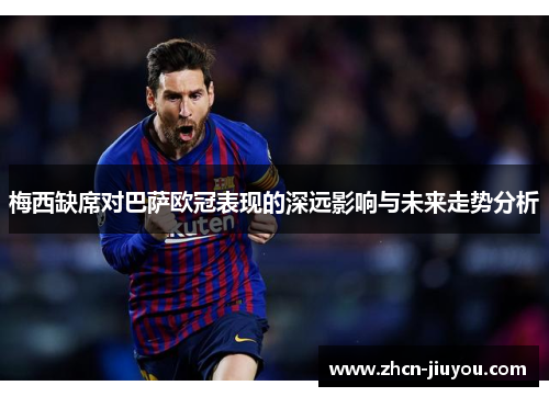梅西缺席对巴萨欧冠表现的深远影响与未来走势分析