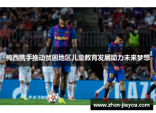 梅西携手推动贫困地区儿童教育发展助力未来梦想